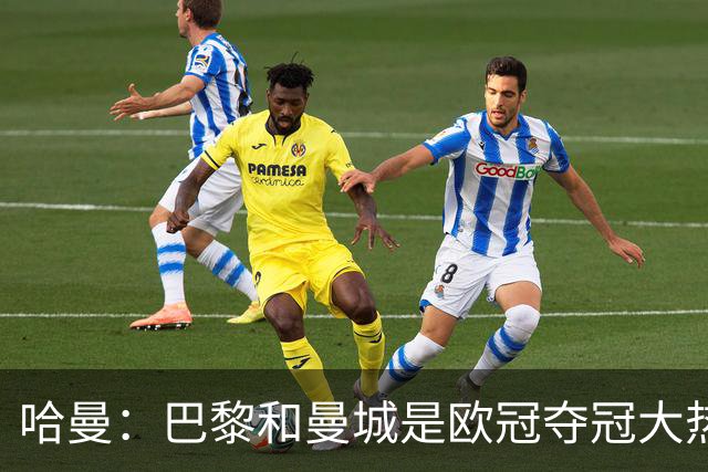 哈曼：巴黎和曼城是欧冠夺冠大热，拜仁进不了联赛阶段前八