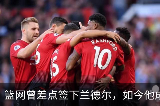 篮网曾差点签下兰德尔，如今他成球队新核心